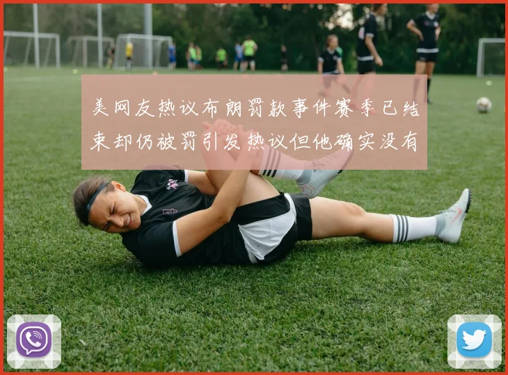 美网友热议布朗罚款事件赛季已结束却仍被罚引发热议但他确实没有说谎