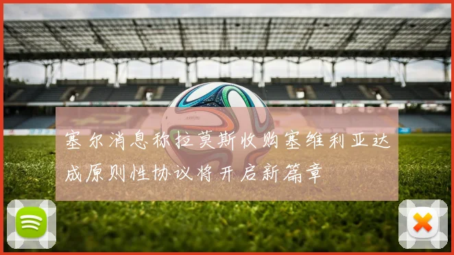 塞尔消息称拉莫斯收购塞维利亚达成原则性协议将开启新篇章