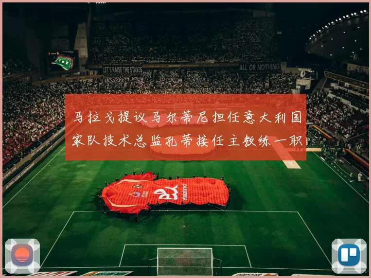 马拉戈提议马尔蒂尼担任意大利国家队技术总监孔蒂接任主教练一职