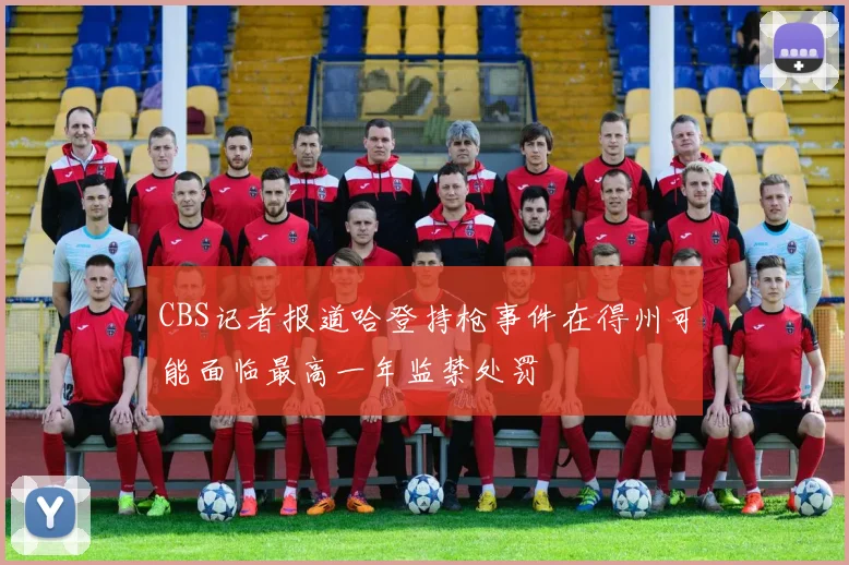 CBS记者报道哈登持枪事件在得州可能面临最高一年监禁处罚