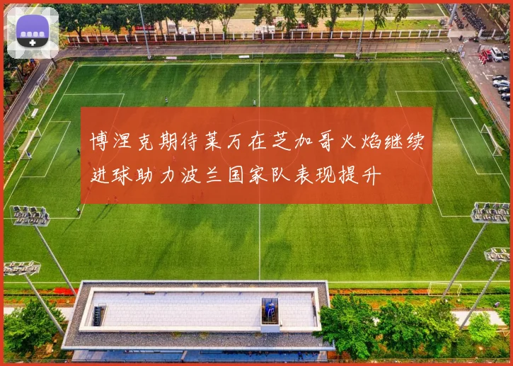 博涅克期待莱万在芝加哥火焰继续进球助力波兰国家队表现提升