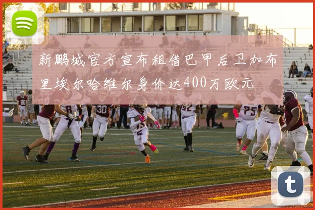 新鹏城官方宣布租借巴甲后卫加布里埃尔哈维尔身价达400万欧元