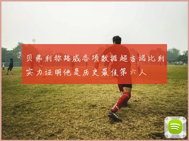贝弗利称路威各项数据超吉诺比利实力证明他是历史最佳第六人