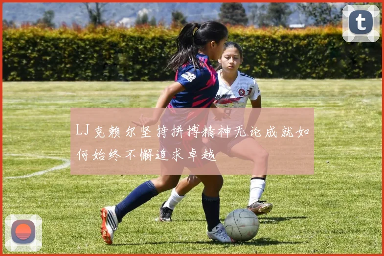 LJ克赖尔坚持拼搏精神无论成就如何始终不懈追求卓越