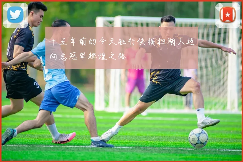 十五年前的今天独行侠横扫湖人迈向总冠军辉煌之路