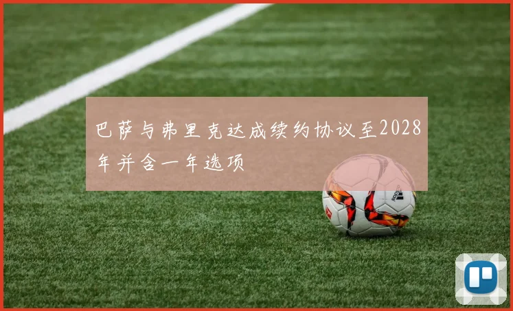 巴萨与弗里克达成续约协议至2028年并含一年选项